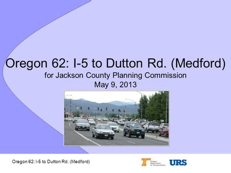 Oregon 62: I-5 to Dutton Rd. (Medford) Oregon 62: I-5 to Dutton Rd. (Medford) for Jackson County Planning Commission May 9, 2013.