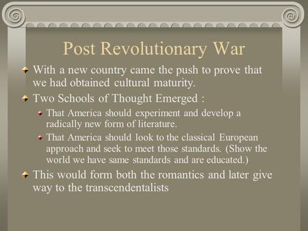 Post Revolutionary War With a new country came the push to prove that we had obtained cultural maturity. Two Schools of Thought Emerged : That America.