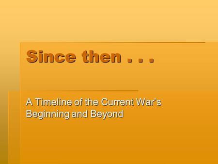 Since then... A Timeline of the Current Wars Beginning and Beyond.