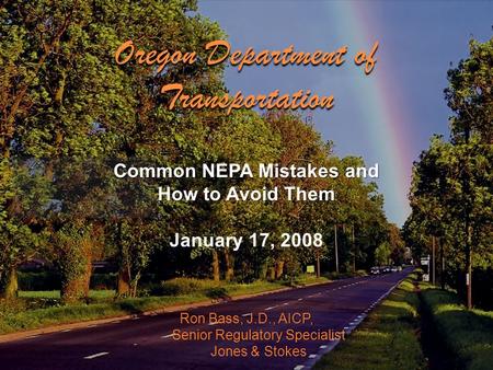 Ron Bass, J.D., AICP, Senior Regulatory Specialist Jones & Stokes Common NEPA Mistakes and How to Avoid Them January 17, 2008 Oregon Department of Transportation.