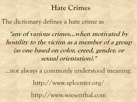 Hate Crimes The dictionary defines a hate crime as any of various crimes...when motivated by hostility to the victim as a member of a group (as one based.