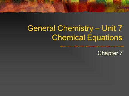 General Chemistry – Unit 7 Chemical Equations