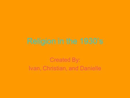 Religion in the 1930s Created By: Ivan, Christian, and Danielle.