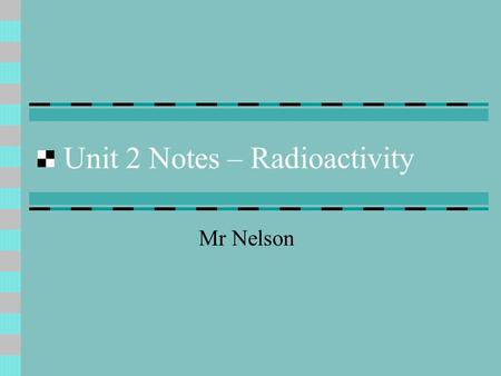 Unit 2 Notes – Radioactivity