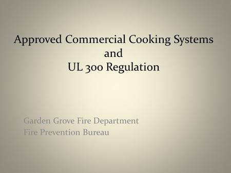 Approved Commercial Cooking Systems and UL 300 Regulation Garden Grove Fire Department Fire Prevention Bureau.