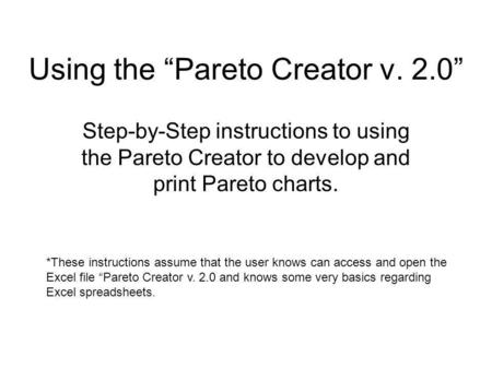 Using the Pareto Creator v. 2.0 Step-by-Step instructions to using the Pareto Creator to develop and print Pareto charts. *These instructions assume that.