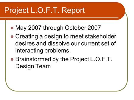 Project L.O.F.T. Report May 2007 through October 2007 Creating a design to meet stakeholder desires and dissolve our current set of interacting problems.
