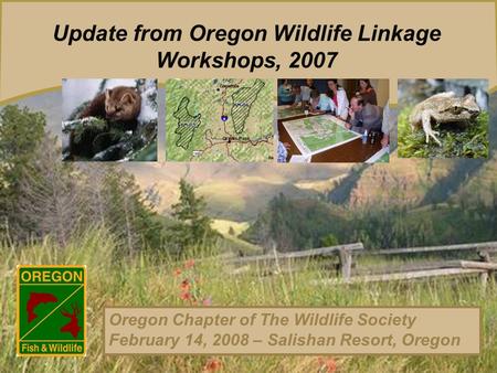 Update from Oregon Wildlife Linkage Workshops, 2007 Oregon Chapter of The Wildlife Society February 14, 2008 – Salishan Resort, Oregon.