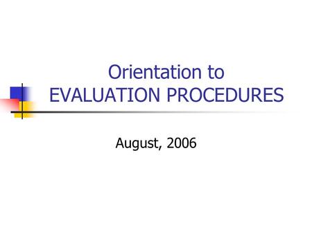 Orientation to EVALUATION PROCEDURES August, 2006.