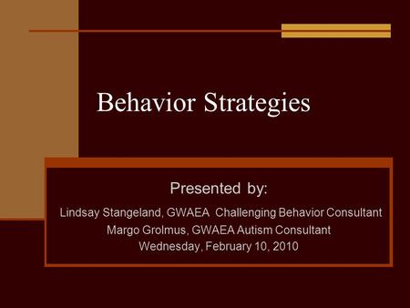 Behavior Strategies Presented by: Lindsay Stangeland, GWAEA Challenging Behavior Consultant Margo Grolmus, GWAEA Autism Consultant Wednesday, February.