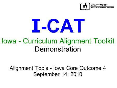 I - CAT Iowa - Curriculum Alignment Toolkit Demonstration Alignment Tools - Iowa Core Outcome 4 September 14, 2010.