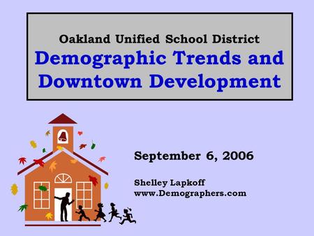 Oakland Unified School District Demographic Trends and Downtown Development September 6, 2006 Shelley Lapkoff www.Demographers.com.