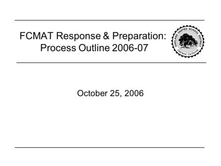 FCMAT Response & Preparation: Process Outline 2006-07 October 25, 2006.