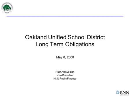 Oakland Unified School District Long Term Obligations May 8, 2008 Ruth Alahydoian Vice President KNN Public Finance.