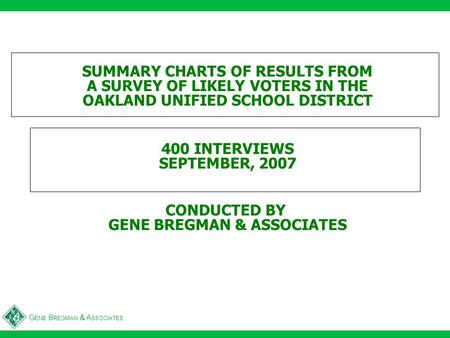 G ENE B REGMAN & A SSOCIATES SUMMARY CHARTS OF RESULTS FROM A SURVEY OF LIKELY VOTERS IN THE OAKLAND UNIFIED SCHOOL DISTRICT 400 INTERVIEWS SEPTEMBER,