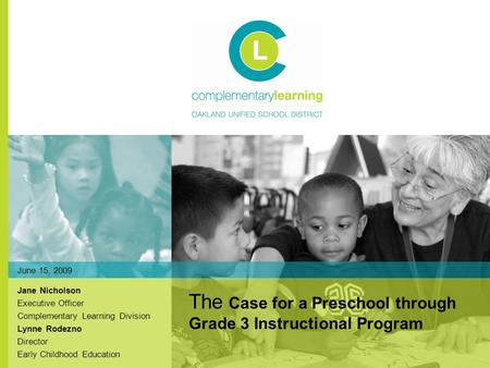 Jane Nicholson Executive Officer Complementary Learning Division Lynne Rodezno Director Early Childhood Education The Case for a Preschool through Grade.
