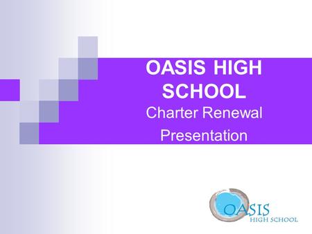 OASIS HIGH SCHOOL Charter Renewal Presentation. Mission of Oasis High School Oasis High School will provide a comprehensive, rigorous, and meaningful.