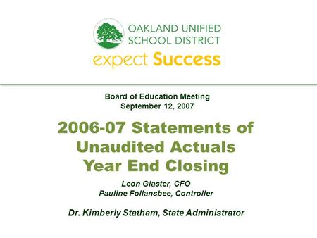 Every student. every classroom. every day. 2006-07 Statements of Unaudited Actuals Year End Closing Leon Glaster, CFO Pauline Follansbee, Controller Dr.