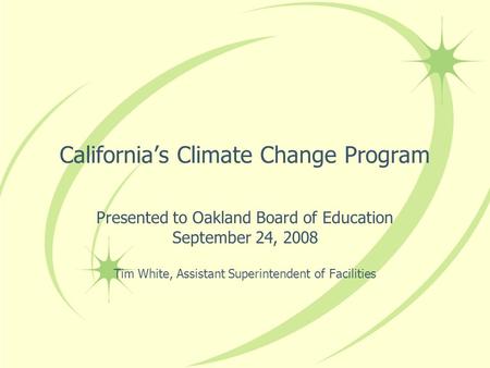Californias Climate Change Program Presented to Oakland Board of Education September 24, 2008 Tim White, Assistant Superintendent of Facilities.