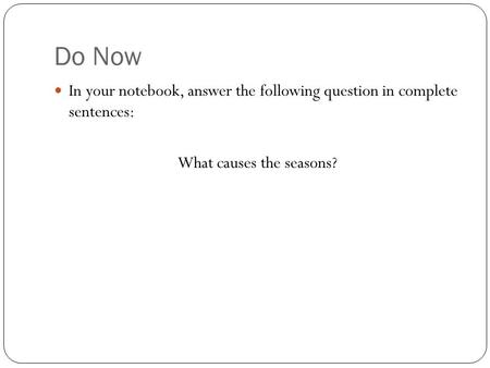 Do Now In your notebook, answer the following question in complete sentences: What causes the seasons?