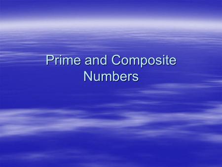 Prime and Composite Numbers. These are numbers that have only two factors – themselves and one. These are numbers that have only two factors – themselves.