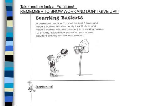 Take another look at Fractions! REMEMBER TO SHOW WORK AND DONT GIVE UP!!!