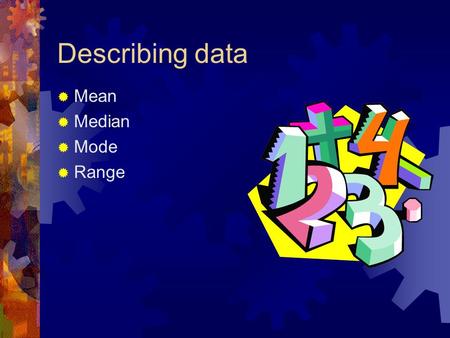 Describing data Mean Median Mode Range.