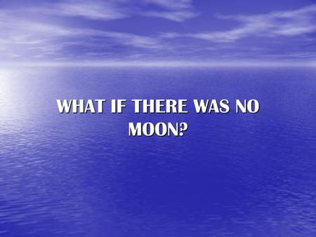 WHAT IF THERE WAS NO MOON?