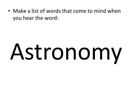 Make a list of words that come to mind when you hear the word: Astronomy.