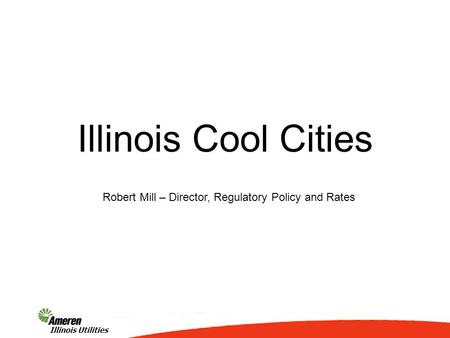 1 Illinois Utilities Illinois Cool Cities Robert Mill – Director, Regulatory Policy and Rates.