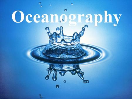 Oceanography. WATER Essential Question: –Why is water essential to life on Earth? Objectives: –Discuss and investigate properties of water.