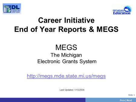 PrevNext | Slide 1 Career Initiative End of Year Reports & MEGS MEGS The Michigan Electronic Grants System  Last Updated: