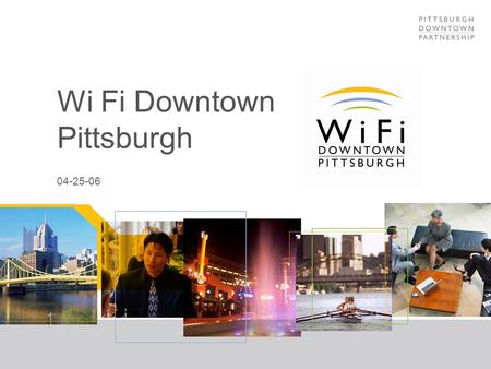 Wi Fi Downtown Pittsburgh 04-25-06. Wi Fi Downtown Pittsburgh: Purpose Free Outdoor wireless to drive office occupancy Technology 802.11 a, b and g multi-channels.