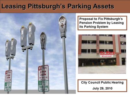 Leasing Pittsburghs Parking Assets Proposal to Fix Pittsburghs Pension Problem by Leasing its Parking System City Council Public Hearing July 29, 2010.