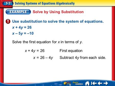 Lesson 3-2 Example 1 Use substitution to solve the system of equations. x + 4y = 26 x – 5y = –10 Solve by Using Substitution x + 4y =26First equation x.