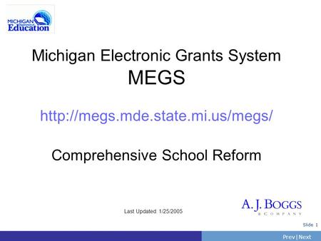 PrevNext | Slide 1 Michigan Electronic Grants System MEGS  Comprehensive School Reform Last Updated: 1/25/2005.