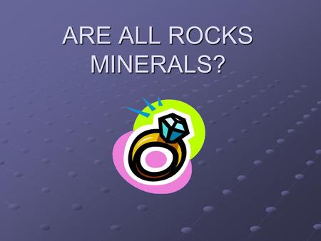 ARE ALL ROCKS MINERALS?.