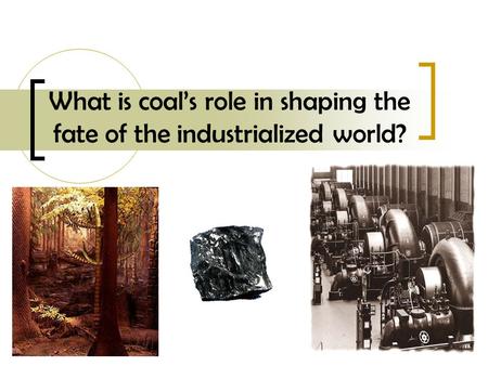 What is coals role in shaping the fate of the industrialized world?
