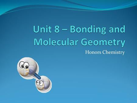 Unit 8 – Bonding and Molecular Geometry