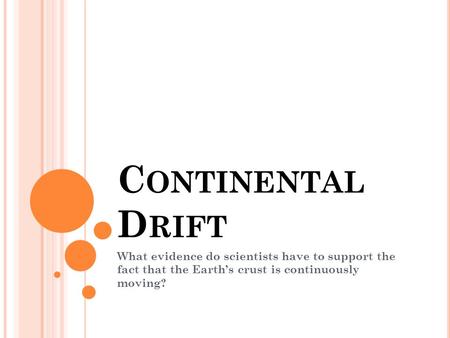 Continental Drift What evidence do scientists have to support the fact that the Earth’s crust is continuously moving?