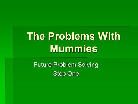 The Problems With Mummies Future Problem Solving Step One.