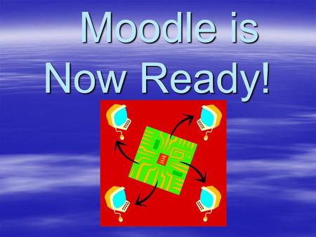 Moodle is Now Ready! Moodle is Now Ready!. How We Got There Moodle is a share-ware program like Black Board that allows us to teach students on-line.