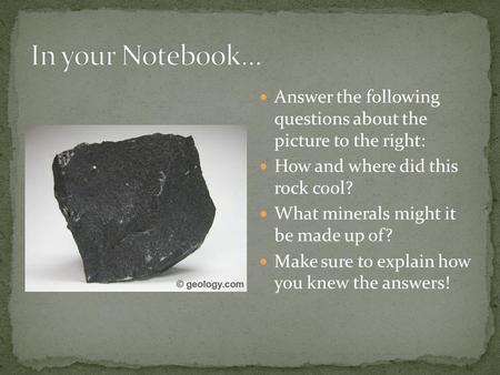 In your Notebook… Answer the following questions about the picture to the right: How and where did this rock cool? What minerals might it be made up.