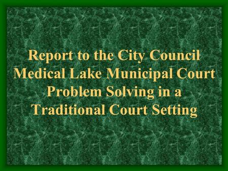 Report to the City Council Medical Lake Municipal Court Problem Solving in a Traditional Court Setting.