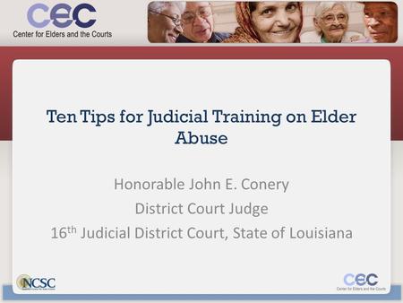 Ten Tips for Judicial Training on Elder Abuse Honorable John E. Conery District Court Judge 16 th Judicial District Court, State of Louisiana.