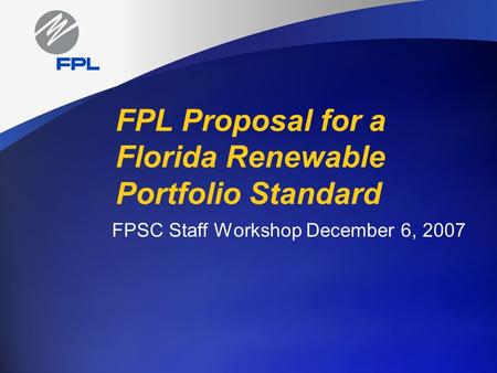 FPL Proposal for a Florida Renewable Portfolio Standard FPSC Staff Workshop December 6, 2007.