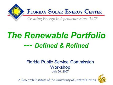F LORIDA S OLAR E NERGY C ENTER Creating Energy Independence Since 1975 A Research Institute of the University of Central Florida 1 The Renewable Portfolio.