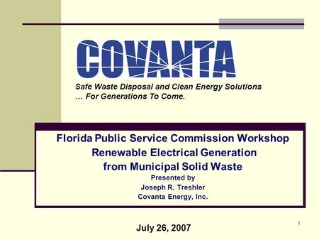 1 Florida Public Service Commission Workshop Renewable Electrical Generation from Municipal Solid Waste Presented by Joseph R. Treshler Covanta Energy,
