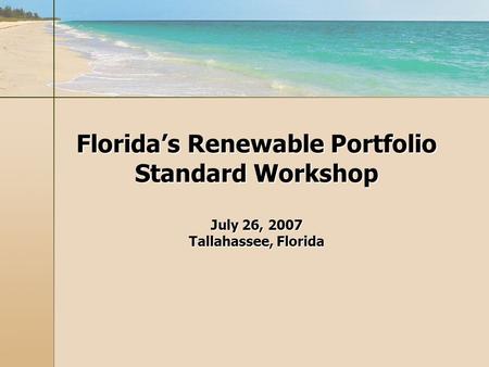 Floridas Renewable Portfolio Standard Workshop July 26, 2007 Tallahassee, Florida.