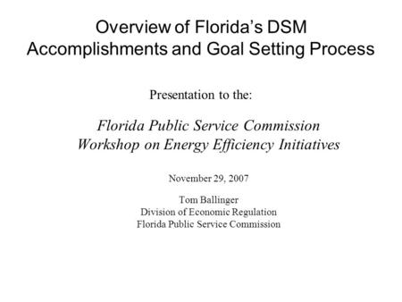 Overview of Floridas DSM Accomplishments and Goal Setting Process Presentation to the: Florida Public Service Commission Workshop on Energy Efficiency.